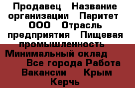 Продавец › Название организации ­ Паритет, ООО › Отрасль предприятия ­ Пищевая промышленность › Минимальный оклад ­ 25 000 - Все города Работа » Вакансии   . Крым,Керчь